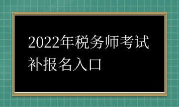 2022年稅務(wù)師考試補(bǔ)報(bào)名入口