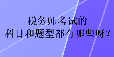 稅務(wù)師考試的科目和題型都有哪些呀？