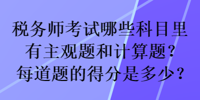 稅務師考試哪些科目里有主觀題和計算題？每道題的得分是多少？