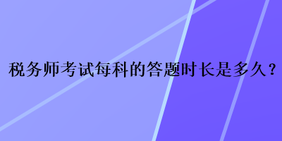 稅務師考試每科的答題時長是多久？