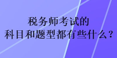 稅務(wù)師考試的科目和題型都有些什么？