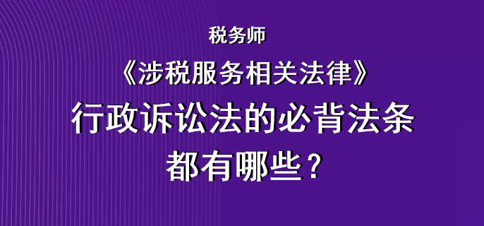 稅務(wù)師《涉稅服務(wù)相關(guān)法律》行政訴訟法的必背法條都有哪些？