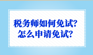 稅務(wù)師如何免試？怎么申請(qǐng)免試？