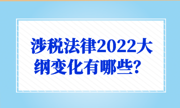 涉稅法律2022大綱變化有哪些？