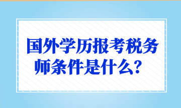 國(guó)外學(xué)歷報(bào)考稅務(wù)師條件是什么？