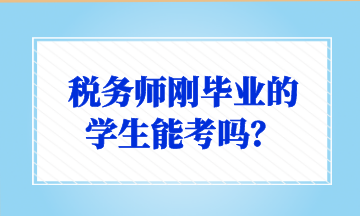 稅務(wù)師剛畢業(yè)的 學(xué)生能考嗎？