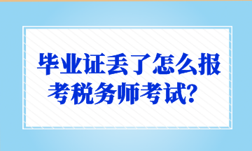 畢業(yè)證丟了怎么報考稅務(wù)師考試？