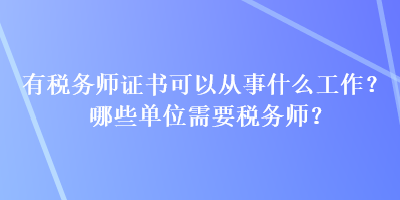 有稅務(wù)師證書可以從事什么工作？哪些單位需要稅務(wù)師？