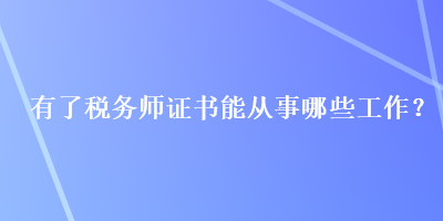 有了稅務(wù)師證書能從事哪些工作？