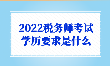 2022稅務(wù)師考試 學(xué)歷要求是什么