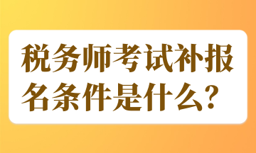 稅務(wù)師考試補(bǔ)報(bào)名條件是什么？