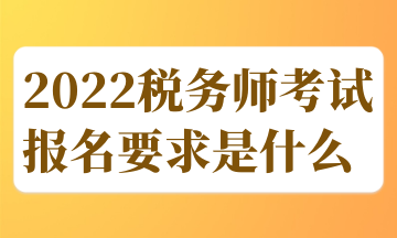 2022稅務(wù)師考試報名要求是什么 (1)