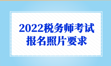 2022稅務(wù)師考試 報(bào)名照片要求