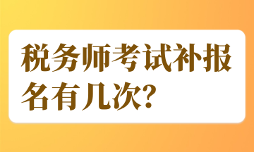 稅務(wù)師考試補(bǔ)報名有幾次？