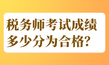 稅務(wù)師考試成績(jī)多少分為合格