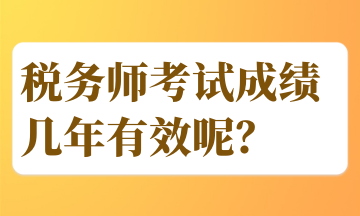 稅務(wù)師考試成績幾年有效呢？