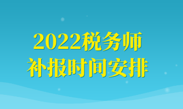 2022稅務(wù)師補(bǔ)報(bào)時(shí)間安排