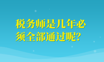 稅務(wù)師是幾年必須全部通過呢？