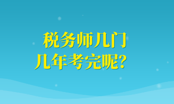 稅務(wù)師幾門 幾年考完呢？