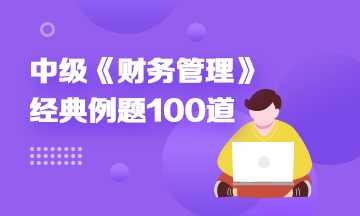 道道精選！2022中級(jí)財(cái)務(wù)管理精選典型例題100道 速來(lái)刷題> 