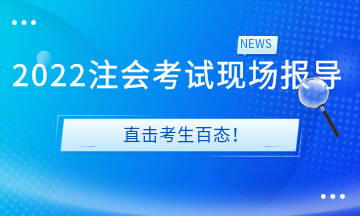 2022注會(huì)考試現(xiàn)場(chǎng)報(bào)導(dǎo)&直擊考生百態(tài)！