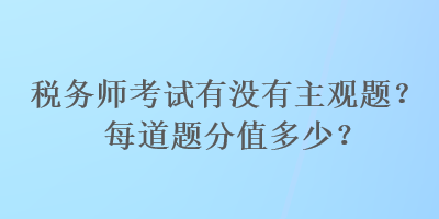 稅務師考試有沒有主觀題？每道題分值多少？