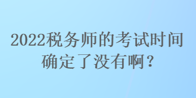 2022稅務(wù)師的考試時間確定了沒有?。? suffix=