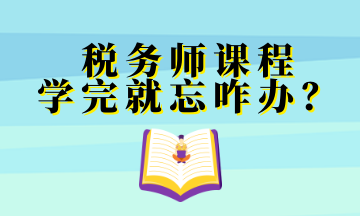 稅務(wù)師課程 學(xué)完就忘咋辦？