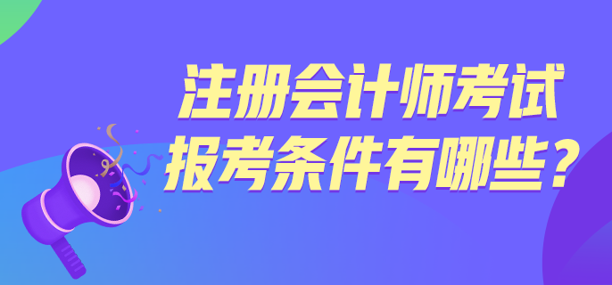 注冊會計師考試報考條件有哪些？