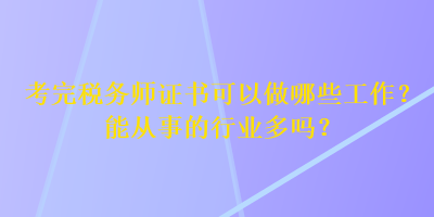 考完稅務(wù)師證書可以做哪些工作？能從事的行業(yè)多嗎？