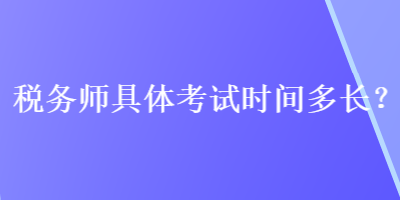 稅務(wù)師具體考試時(shí)間多長(zhǎng)？