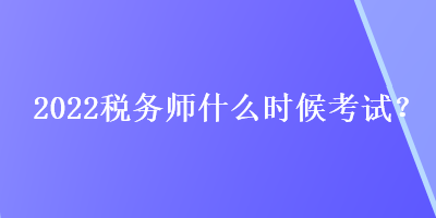 2022稅務(wù)師什么時(shí)候考試？