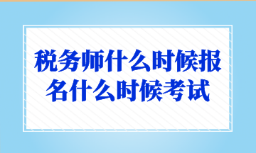 稅務(wù)師什么時候報名什么時候考試