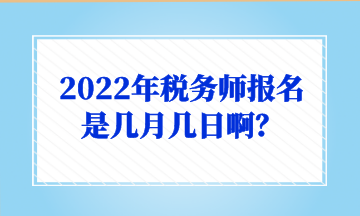 2022年稅務(wù)師報(bào)名是幾月幾日啊？