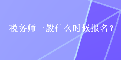 稅務(wù)師一般什么時(shí)候報(bào)名？