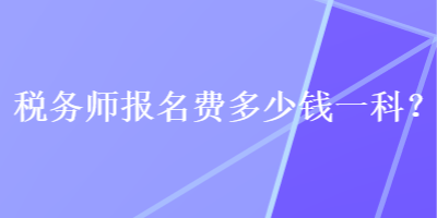 稅務(wù)師報(bào)名費(fèi)多少錢一科？