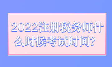 2022注冊稅務(wù)師什么時(shí)候考試時(shí)間？