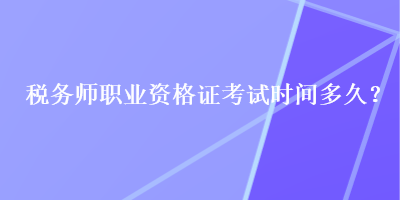 稅務(wù)師職業(yè)資格證考試時(shí)間多久？