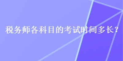 稅務(wù)師各科目的考試時(shí)間多長(zhǎng)？