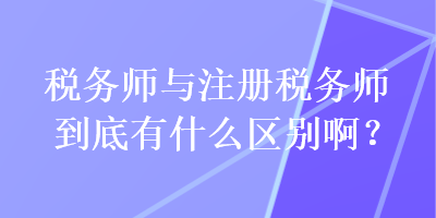 稅務師與注冊稅務師到底有什么區(qū)別?。? suffix=