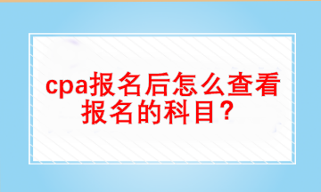 cpa報名后怎么查看自己報名的科目？