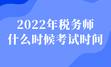 2022年稅務師 什么時候考試時間