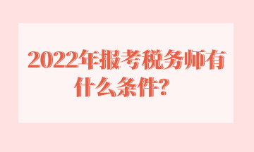 2022年報(bào)考稅務(wù)師有什么條件？