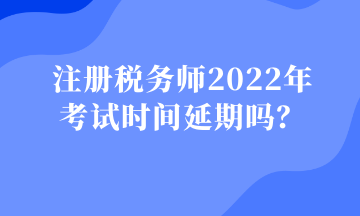 注冊(cè)稅務(wù)師2022年 考試時(shí)間延期嗎？