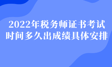 2022年稅務(wù)師證書考試時(shí)間多久出成績具體安排