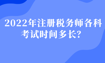 2022年注冊稅務師各科考試時間多長？