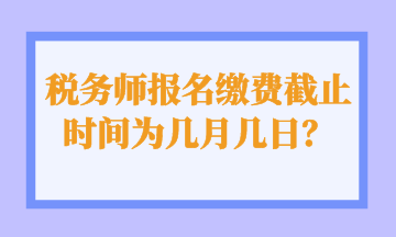 稅務師報名繳費截止時間為幾月幾日？