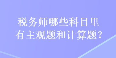 稅務(wù)師哪些科目里有主觀題和計算題？