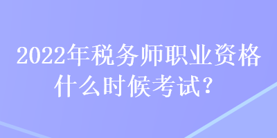 2022年稅務(wù)師職業(yè)資格什么時候考試？