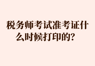 稅務(wù)師考試準(zhǔn)考證什么時(shí)候打印的？